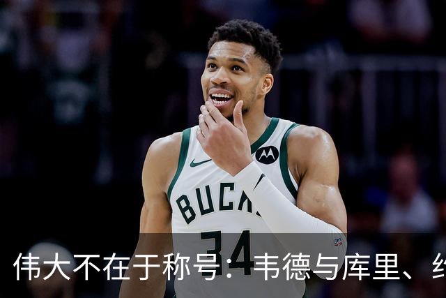 伟大不在于称号：韦德与库里、约基奇的领袖观